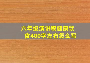 六年级演讲稿健康饮食400字左右怎么写