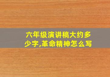 六年级演讲稿大约多少字,革命精神怎么写