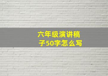 六年级演讲稿子50字怎么写