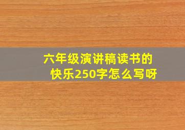 六年级演讲稿读书的快乐250字怎么写呀