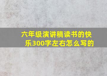 六年级演讲稿读书的快乐300字左右怎么写的