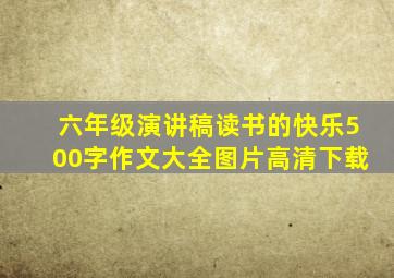 六年级演讲稿读书的快乐500字作文大全图片高清下载