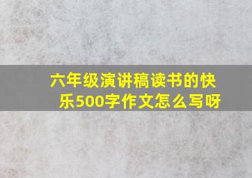 六年级演讲稿读书的快乐500字作文怎么写呀