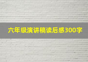 六年级演讲稿读后感300字