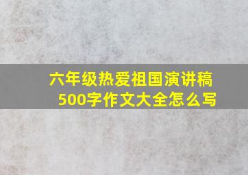 六年级热爱祖国演讲稿500字作文大全怎么写