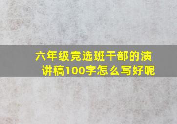 六年级竞选班干部的演讲稿100字怎么写好呢