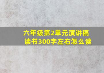 六年级第2单元演讲稿读书300字左右怎么读