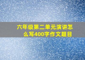 六年级第二单元演讲怎么写400字作文题目