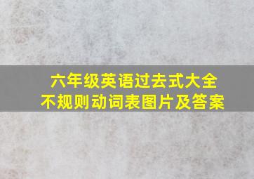 六年级英语过去式大全不规则动词表图片及答案