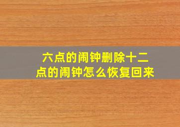 六点的闹钟删除十二点的闹钟怎么恢复回来