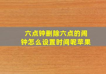 六点钟删除六点的闹钟怎么设置时间呢苹果