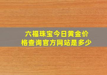 六福珠宝今日黄金价格查询官方网站是多少