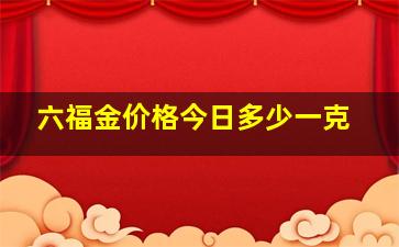 六福金价格今日多少一克