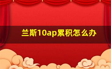 兰斯10ap累积怎么办