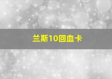 兰斯10回血卡