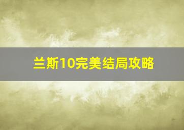 兰斯10完美结局攻略