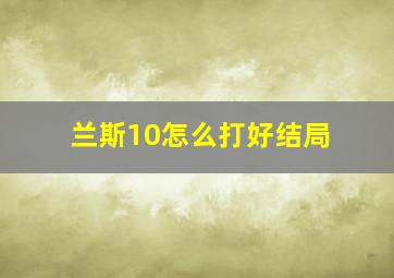 兰斯10怎么打好结局