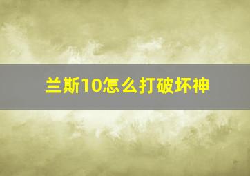 兰斯10怎么打破坏神