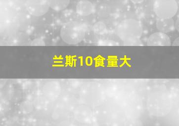 兰斯10食量大