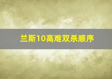 兰斯10高难双杀顺序