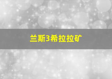 兰斯3希拉拉矿