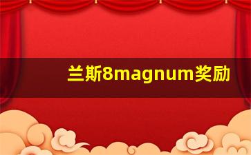 兰斯8magnum奖励