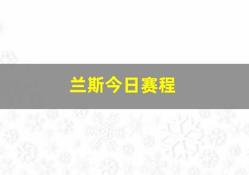 兰斯今日赛程