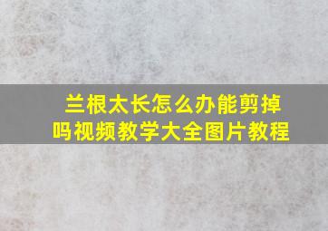 兰根太长怎么办能剪掉吗视频教学大全图片教程