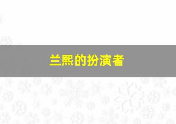 兰熙的扮演者