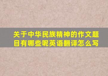 关于中华民族精神的作文题目有哪些呢英语翻译怎么写