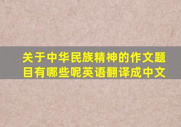 关于中华民族精神的作文题目有哪些呢英语翻译成中文