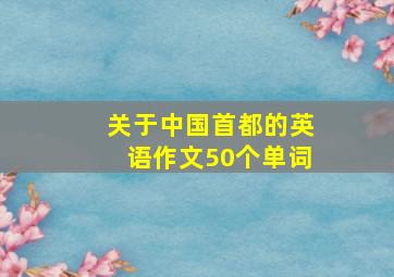 关于中国首都的英语作文50个单词