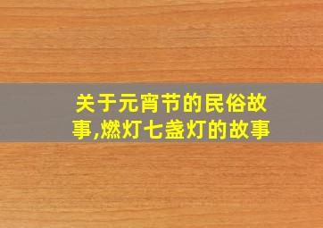 关于元宵节的民俗故事,燃灯七盏灯的故事