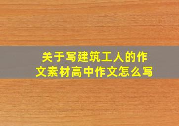 关于写建筑工人的作文素材高中作文怎么写