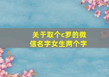 关于取个c罗的微信名字女生两个字