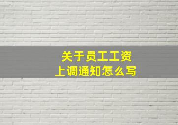 关于员工工资上调通知怎么写