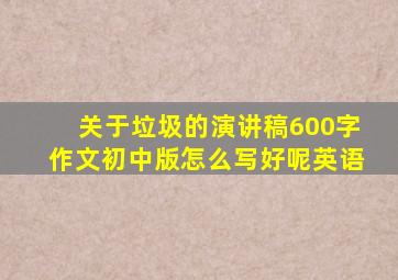 关于垃圾的演讲稿600字作文初中版怎么写好呢英语