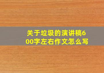 关于垃圾的演讲稿600字左右作文怎么写