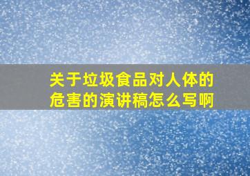 关于垃圾食品对人体的危害的演讲稿怎么写啊