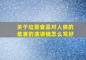 关于垃圾食品对人体的危害的演讲稿怎么写好