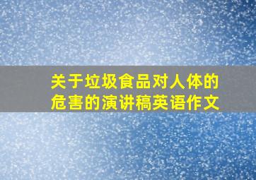 关于垃圾食品对人体的危害的演讲稿英语作文