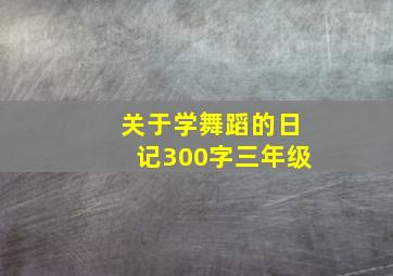 关于学舞蹈的日记300字三年级