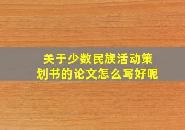 关于少数民族活动策划书的论文怎么写好呢