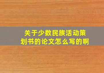 关于少数民族活动策划书的论文怎么写的啊