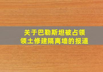 关于巴勒斯坦被占领领土修建隔离墙的报道