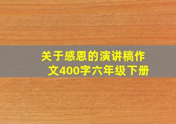 关于感恩的演讲稿作文400字六年级下册