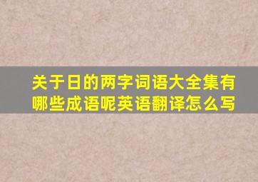 关于日的两字词语大全集有哪些成语呢英语翻译怎么写