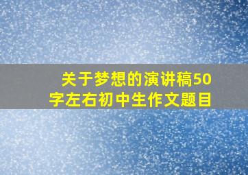 关于梦想的演讲稿50字左右初中生作文题目