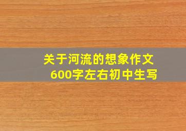 关于河流的想象作文600字左右初中生写