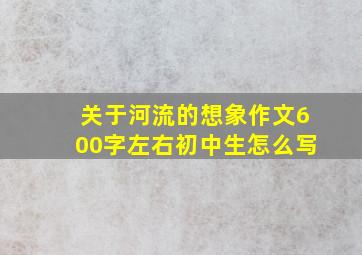 关于河流的想象作文600字左右初中生怎么写